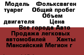  › Модель ­ Фольксваген туарег  › Общий пробег ­ 160 000 › Объем двигателя ­ 4 › Цена ­ 750 000 - Все города Авто » Продажа легковых автомобилей   . Ханты-Мансийский,Мегион г.